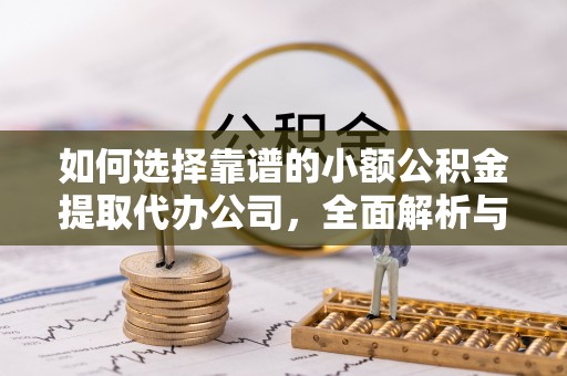 隆化如何选择靠谱的小额公积金提取代办公司，全面解析与实用指南