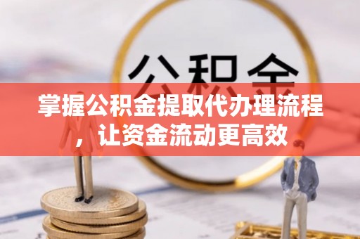 隆化掌握公积金提取代办理流程，让资金流动更高效
