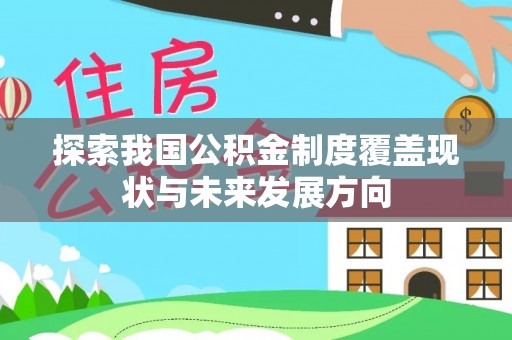 隆化探索我国公积金制度覆盖现状与未来发展方向