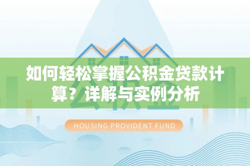 隆化如何轻松掌握公积金贷款计算？详解与实例分析