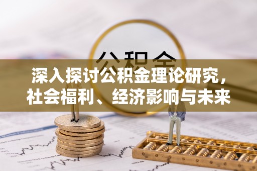 隆化深入探讨公积金理论研究，社会福利、经济影响与未来展望