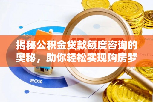 隆化揭秘公积金贷款额度咨询的奥秘，助你轻松实现购房梦想