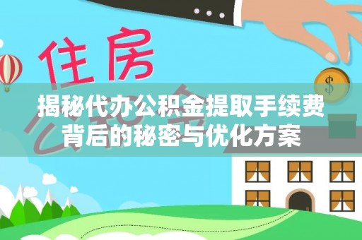 隆化揭秘代办公积金提取手续费背后的秘密与优化方案