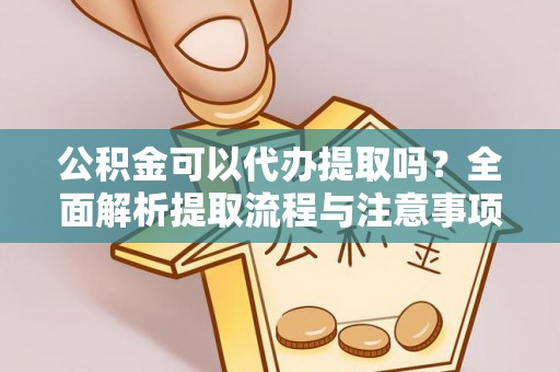隆化公积金可以代办提取吗？全面解析提取流程与注意事项