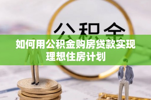 隆化如何用公积金购房贷款实现理想住房计划
