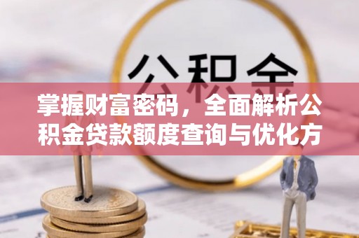 隆化掌握财富密码，全面解析公积金贷款额度查询与优化方案