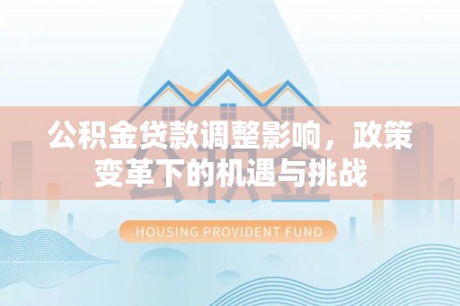 隆化公积金贷款调整影响，政策变革下的机遇与挑战