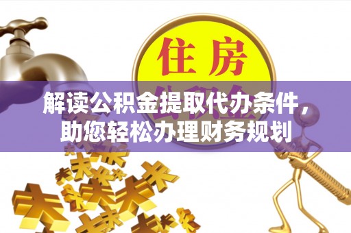 隆化解读公积金提取代办条件，助您轻松办理财务规划