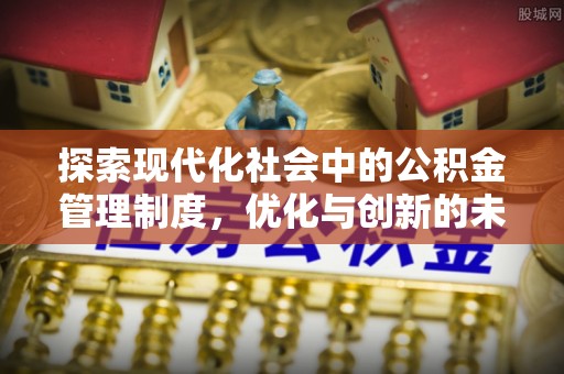 隆化探索现代化社会中的公积金管理制度，优化与创新的未来方向
