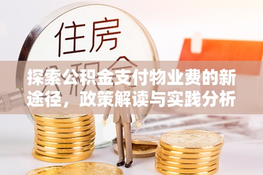 隆化探索公积金支付物业费的新途径，政策解读与实践分析