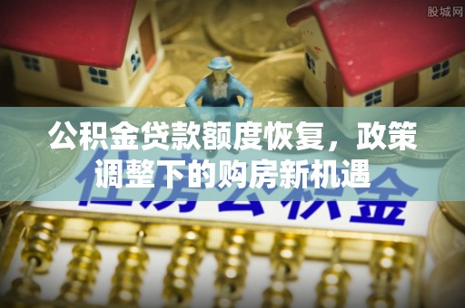 隆化公积金贷款额度恢复，政策调整下的购房新机遇