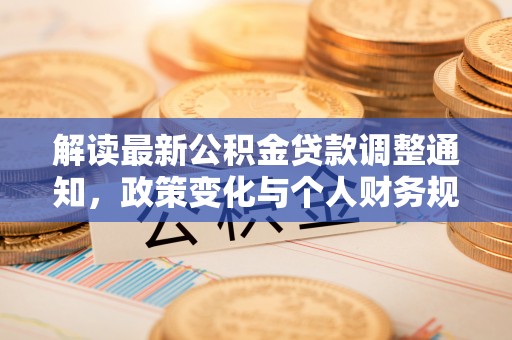 隆化解读最新公积金贷款调整通知，政策变化与个人财务规划的影响