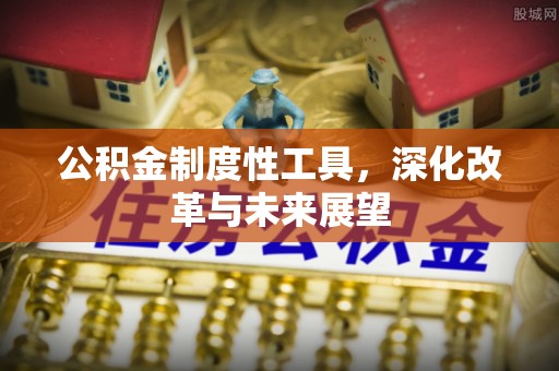 隆化公积金制度性工具，深化改革与未来展望