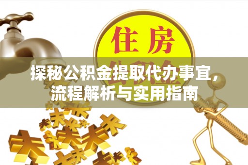 隆化探秘公积金提取代办事宜，流程解析与实用指南