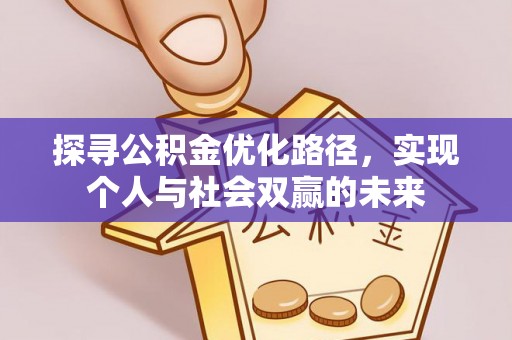 隆化探寻公积金优化路径，实现个人与社会双赢的未来