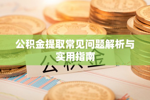 隆化公积金提取常见问题解析与实用指南