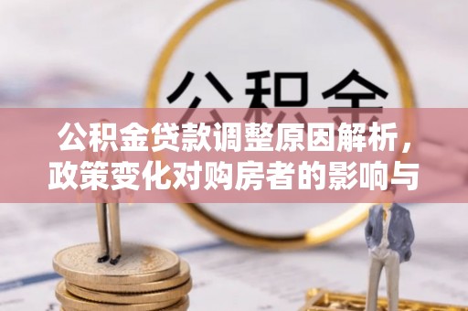 隆化公积金贷款调整原因解析，政策变化对购房者的影响与应对