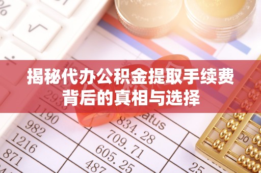 隆化揭秘代办公积金提取手续费背后的真相与选择