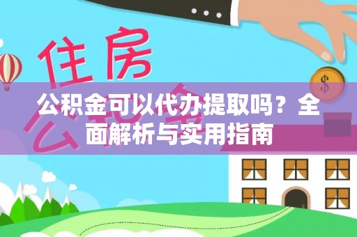 隆化公积金可以代办提取吗？全面解析与实用指南