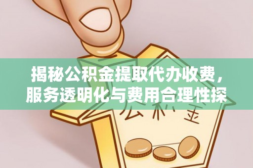 隆化揭秘公积金提取代办收费，服务透明化与费用合理性探讨