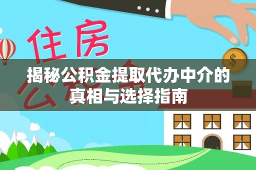 隆化揭秘公积金提取代办中介的真相与选择指南