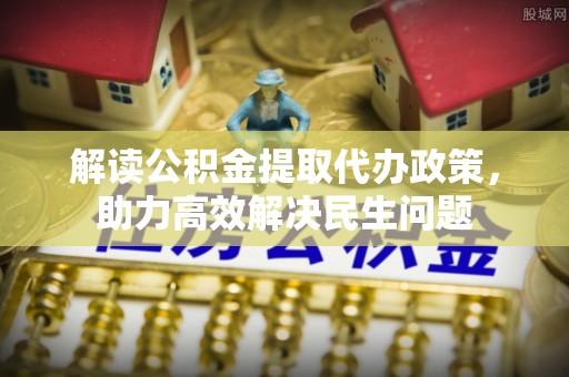 隆化解读公积金提取代办政策，助力高效解决民生问题