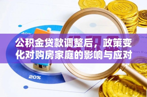 隆化公积金贷款调整后，政策变化对购房家庭的影响与应对策略