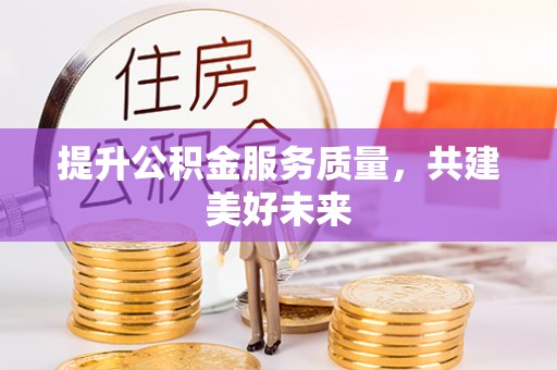 隆化提升公积金服务质量，共建美好未来