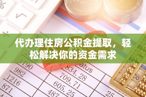 隆化代办理住房公积金提取，轻松解决你的资金需求
