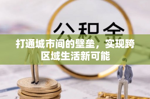 隆化打通城市间的壁垒，实现跨区域生活新可能