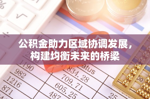 隆化公积金助力区域协调发展，构建均衡未来的桥梁