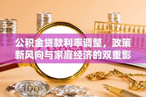 隆化公积金贷款利率调整，政策新风向与家庭经济的双重影响