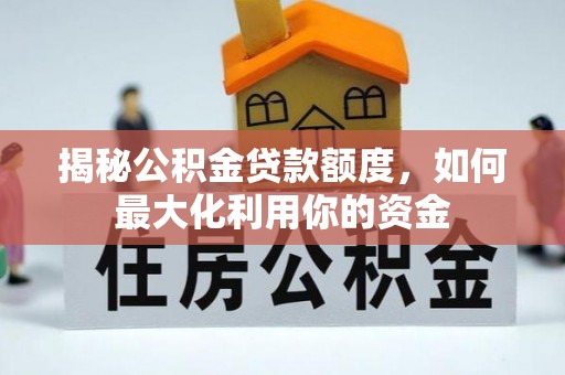 隆化揭秘公积金贷款额度，如何最大化利用你的资金