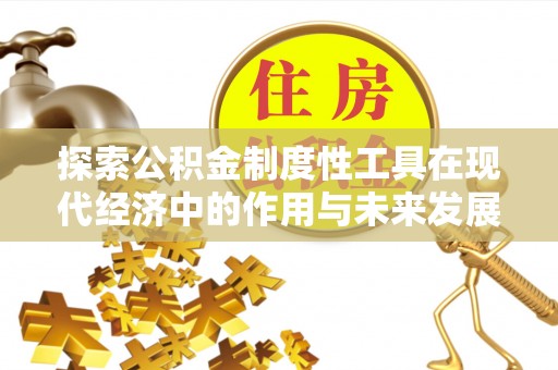 隆化探索公积金制度性工具在现代经济中的作用与未来发展