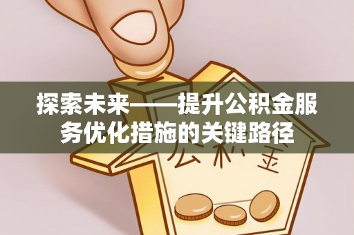 隆化探索未来——提升公积金服务优化措施的关键路径