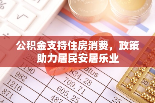 隆化公积金支持住房消费，政策助力居民安居乐业