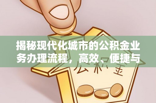 隆化揭秘现代化城市的公积金业务办理流程，高效、便捷与未来趋势