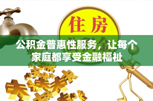 隆化公积金普惠性服务，让每个家庭都享受金融福祉