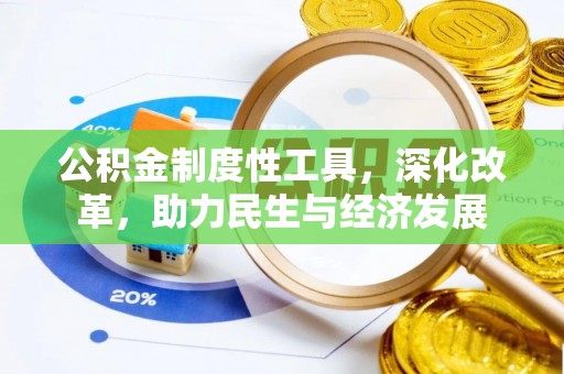 隆化公积金制度性工具，深化改革，助力民生与经济发展