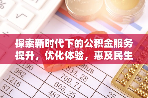 隆化探索新时代下的公积金服务提升，优化体验，惠及民生