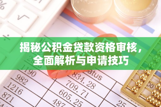 隆化揭秘公积金贷款资格审核，全面解析与申请技巧