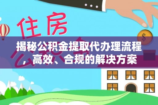 隆化揭秘公积金提取代办理流程，高效、合规的解决方案