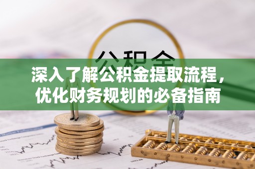 隆化深入了解公积金提取流程，优化财务规划的必备指南