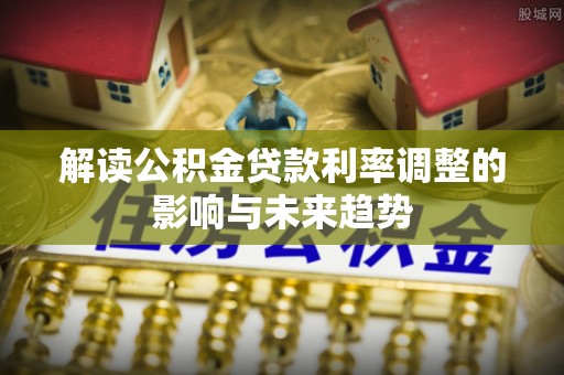 隆化解读公积金贷款利率调整的影响与未来趋势