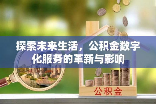 隆化探索未来生活，公积金数字化服务的革新与影响