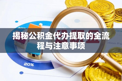 隆化揭秘公积金代办提取的全流程与注意事项