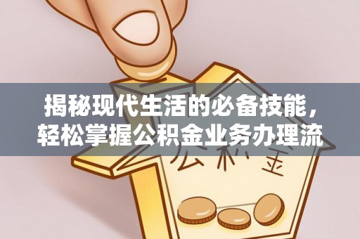 隆化揭秘现代生活的必备技能，轻松掌握公积金业务办理流程