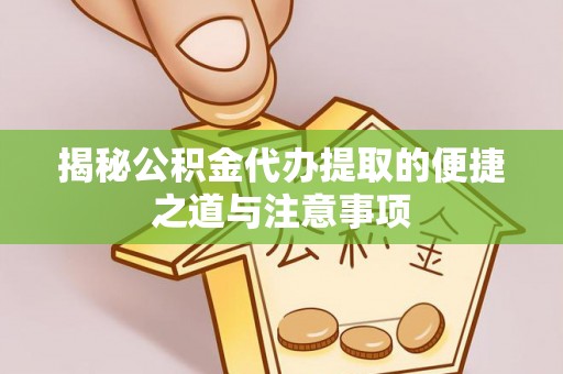 隆化揭秘公积金代办提取的便捷之道与注意事项