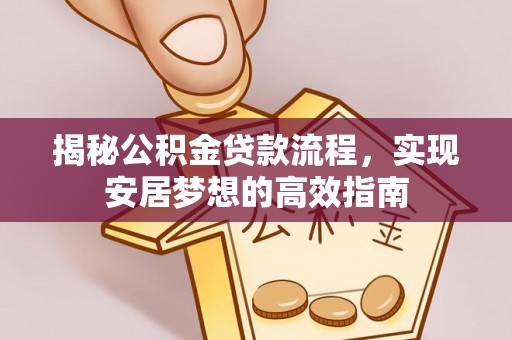 隆化揭秘公积金贷款流程，实现安居梦想的高效指南