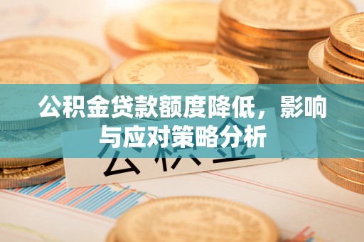 隆化公积金贷款额度降低，影响与应对策略分析